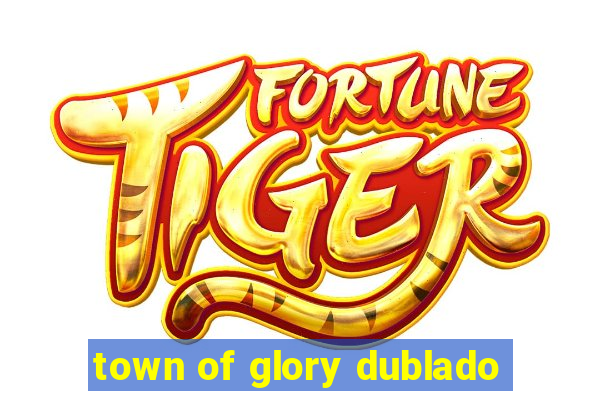 town of glory dublado